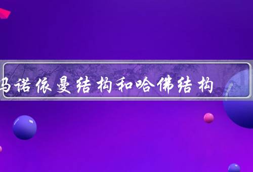 冯诺依曼结构和哈佛结构（冯诺依曼结构／哈佛结构／对比和应用）