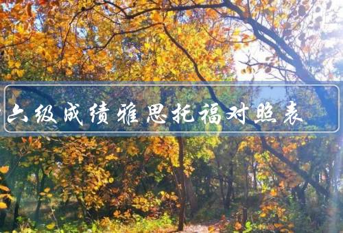 四六级成绩雅思托福对照表，雅思成绩对照、托福成绩对照、结论