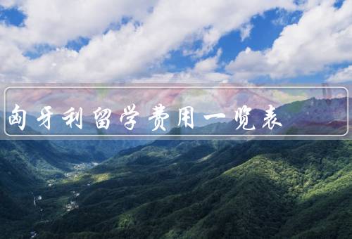 匈牙利留学费用一览表（留学费用／奖学金／其他费用）