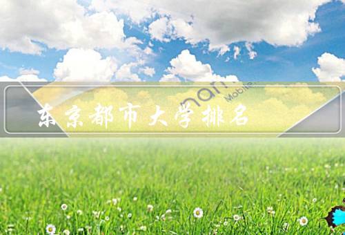 东京都市大学排名（学术实力强劲／国际交流广泛／优越的学习环境）