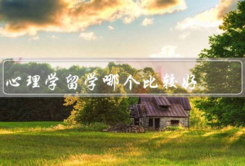 心理学留学哪个国家比较好（美国、英国、澳大利亚）