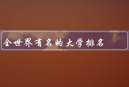 全世界有名的大学排名，QS世界大学排名