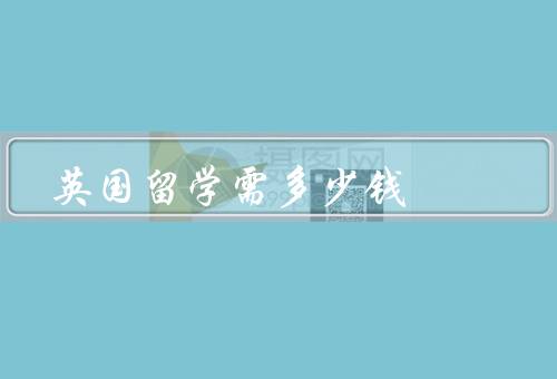 英国留学需多少钱（英国留学的学费／生活费用／签证费用）