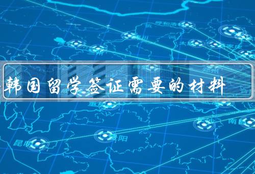 去韩国留学签证需要的材料，护照／录取通知书／学费支付证明