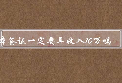 日本签证一定要年收入10万吗（工作签证／留学签证／其他签证类型）