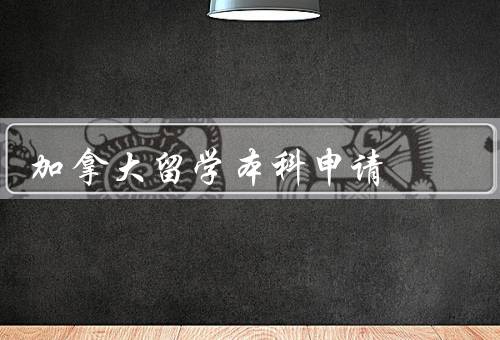 加拿大留学本科申请（条件、流程、留学生活）
