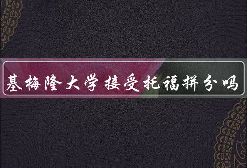 卡内基梅隆大学接受托福拼分吗（申请条件、优势与劣势、考生建议）