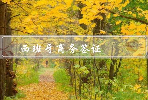 西班牙商务签证（申请流程／注意事项／签证办理时间）