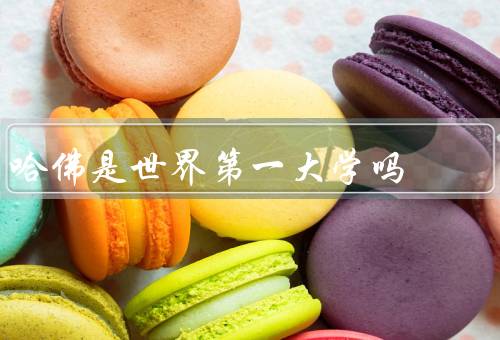 哈佛是世界第一大学吗，声誉、学术实力、综合实力