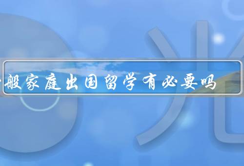 一般家庭出国留学有必要吗（经济、教育资源、成长环境）