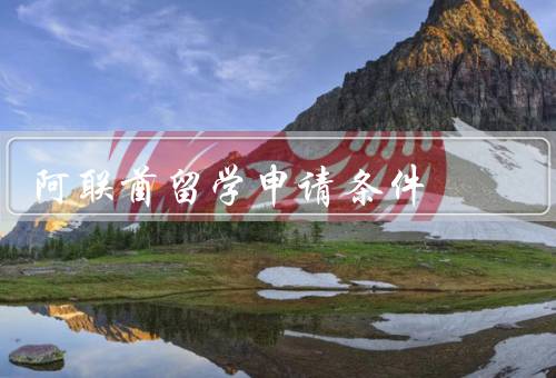 阿联酋留学申请条件，申请大学的条件／签证的条件／其他要求