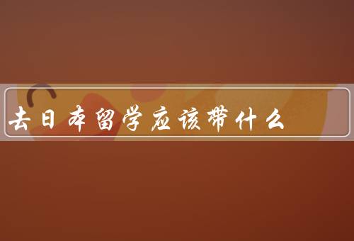 去日本留学应该带什么，身份证件／学习用品／生活用品
