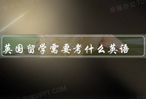 去英国留学需要考什么英语，雅思考试／剑桥英语考试／托福考试