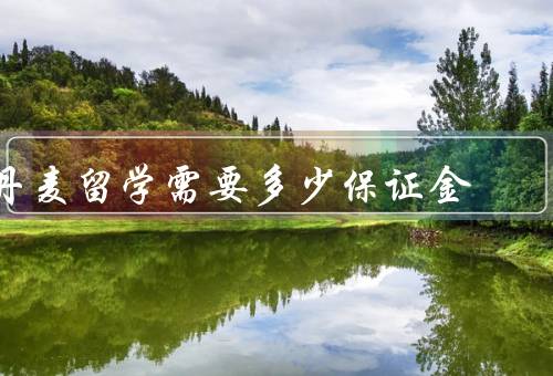 丹麦留学需要多少保证金，留学费用／存放