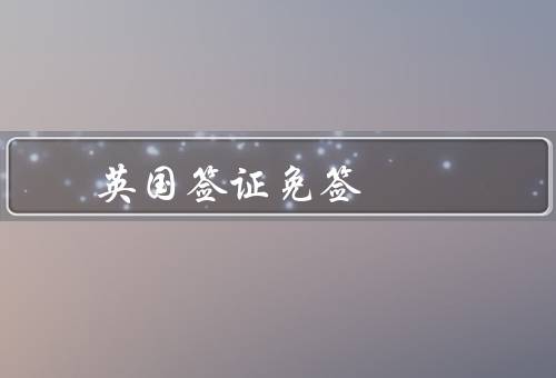 英国签证免签国家（国家／条件／限制）
