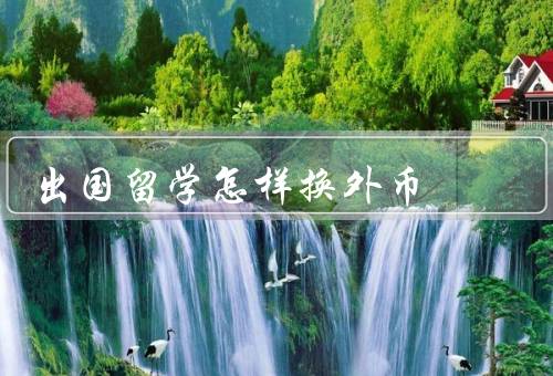 出国留学怎样换外币（银行换汇／ATM取款／信用卡消费）