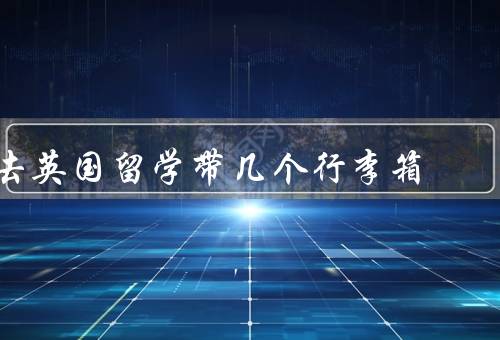去英国留学带几个行李箱（数量、大小、选购）