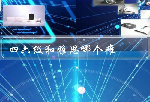 四六级和雅思哪个难，考试结构／题型难度／备考难度