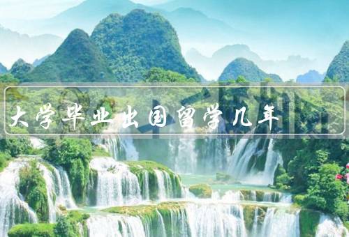 大学毕业出国留学几年，增长知识面、拓宽人际关系、提升就业竞争力