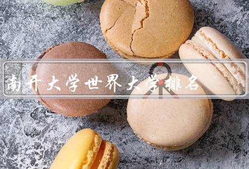 南开大学世界大学排名，在世界大学排名中地位、学科优势