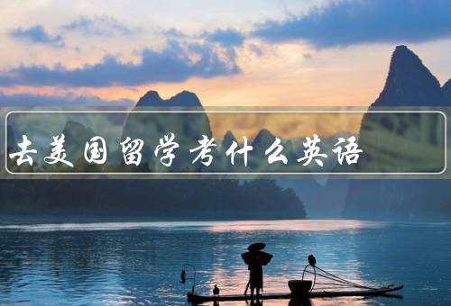 去美国留学考什么英语，托福考试、雅思考试、GRE考试