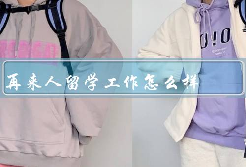 再来人留学工作怎么样，优势／机会／发展前景