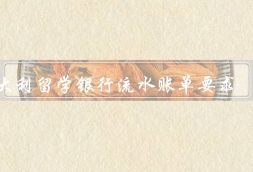 意大利留学银行流水账单要求，何为意大利留学银行流水账单？