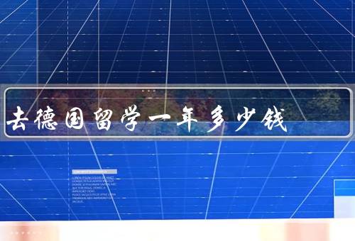 去德国留学一年多少钱（学费、生活费、住宿费）