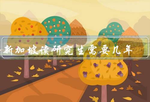 去新加坡读研究生需要几年，研究生学制、硕士研究生学制