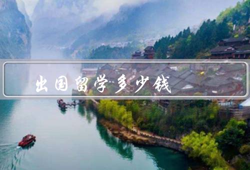 出国留学多少钱，留学费用包含哪些方面、出国留学费用的具体金额