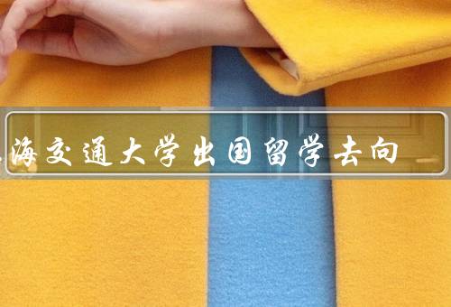 上海交通大学出国留学去向（国家、专业、经历）