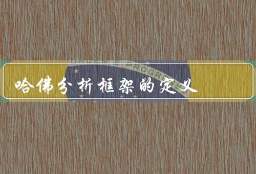 哈佛分析框架的定义，定义、应用、总结