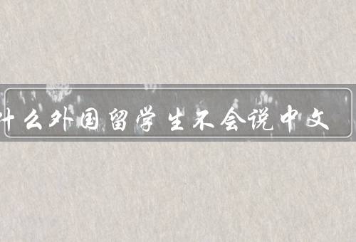 为什么外国留学生不会说中文，语言难度／目的／环境