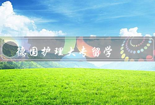 德国护理大专留学，德国护理大专的优势、生活和社会环境