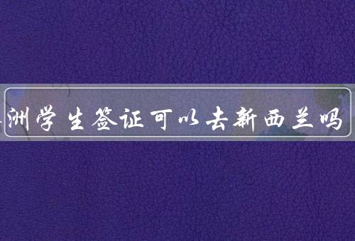 有澳洲学生签证可以去新西兰吗，澳洲学生签证可以前往新西兰吗？