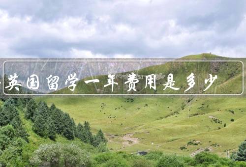去英国留学一年费用是多少（学费、生活费、住宿费）