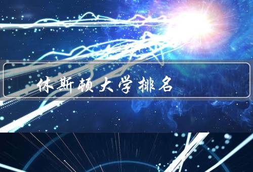 休斯顿大学排名（美国综合排名／全球排名／研究生院排名）