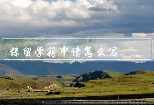 保留学籍申请怎么写，目的／写作技巧／注意事项