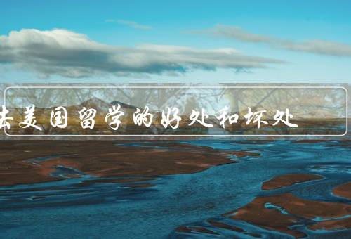去美国留学的好处和坏处，开拓眼界／提高学术水平／丰富人生经历