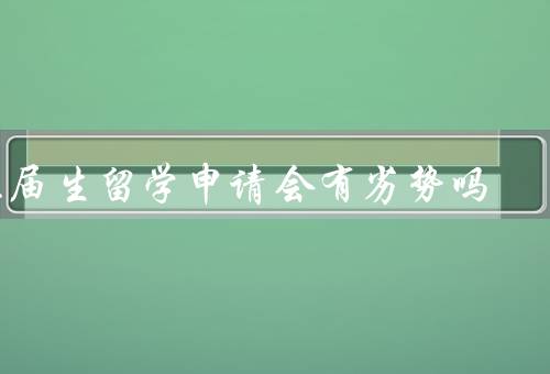 往届生留学申请会有劣势吗，竞争压力加大、学业压力增加