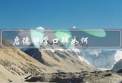 启德留学口碑如何，服务质量／学生反馈／品牌影响力