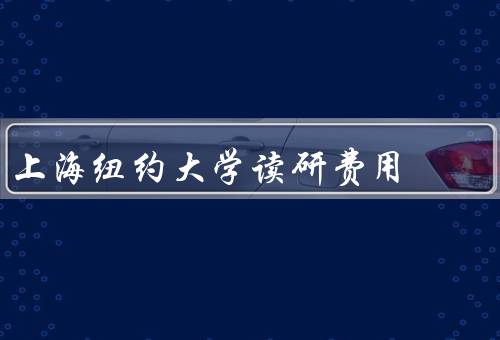 上海纽约大学读研费用（学费、生活费、其他费用）