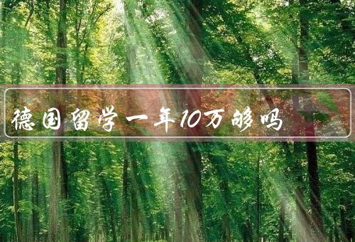 德国留学一年10万够吗（生活费、学费、住宿费）