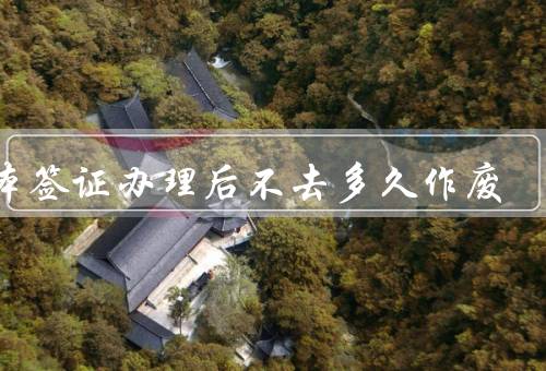 日本签证办理后不去多久作废，日本有效期限／办理后不去多久作废