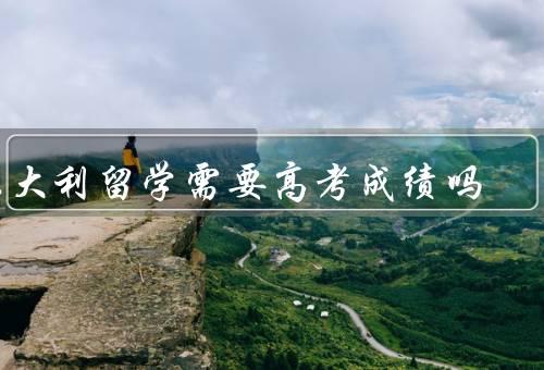 意大利留学需要高考成绩吗，是否需要高考成绩／高考成绩的重要性