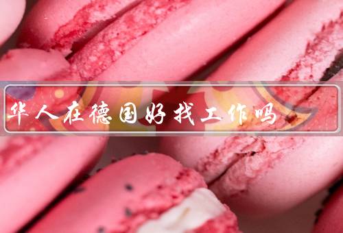 华人在德国好找工作吗，德语能力／专业技能／适应能力