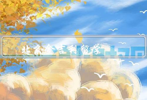 北京金吉利留学（优质的留学服务、专业的留学咨询、贴心的售后服务）