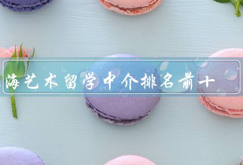 上海艺术留学中介排名前十，第一、第二、第三