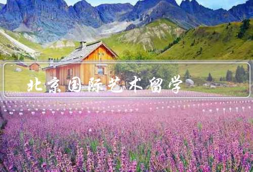 北京国际艺术留学（北京的艺术资源、学术氛围浓厚、多元文化交融）