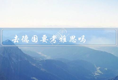 去德国要考雅思吗，语言环境、入学要求、就业竞争